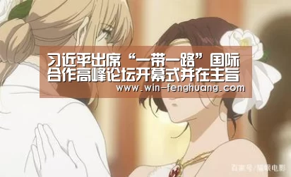 习近平出席“一带一路”国际合作高峰论坛开幕式并在主旨演讲“凤凰彩票”(图1) 凤凰app彩票