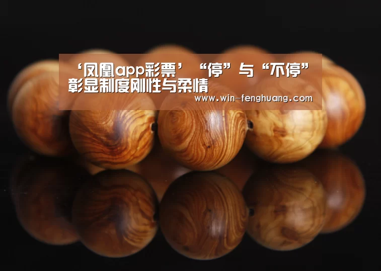 ‘凤凰app彩票’“停”与“不停”彰显制度刚性与柔情(图1) 凤凰app彩票