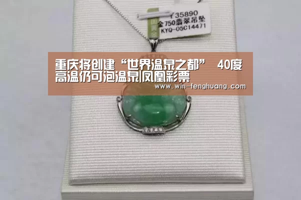 重庆将创建“世界温泉之都” 40度高温仍可泡温泉|凤凰彩票(图3) 凤凰app彩票