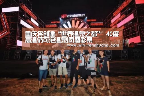 重庆将创建“世界温泉之都” 40度高温仍可泡温泉|凤凰彩票(图1) 凤凰彩票