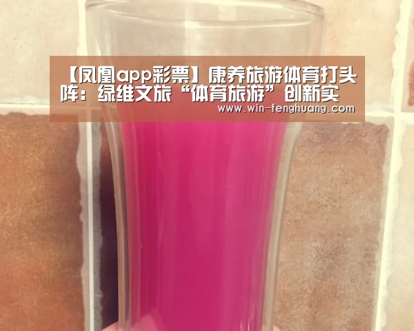 【凤凰app彩票】康养旅游体育打头阵:绿维文旅“体育旅游”创新实践(图1) 凤凰app彩票