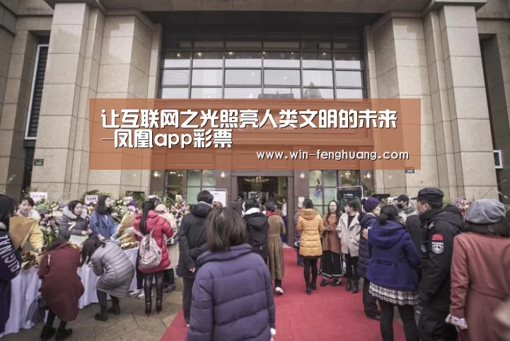 让互联网之光照亮人类文明的未来-凤凰app彩票(图1) 凤凰彩票
