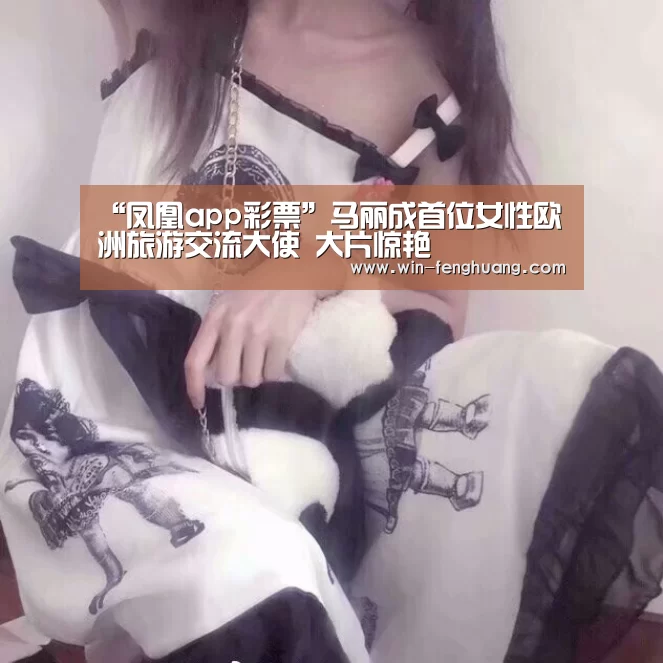“凤凰app彩票”马丽成首位女性欧洲旅游交流大使 大片惊艳(图2) 凤凰彩票