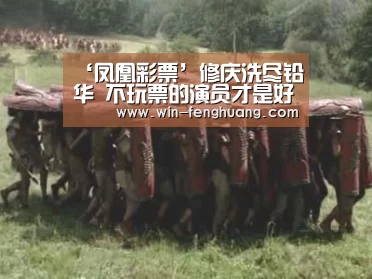 ‘凤凰彩票’修庆洗尽铅华 不玩票的演员才是好导演(图1) 凤凰彩票